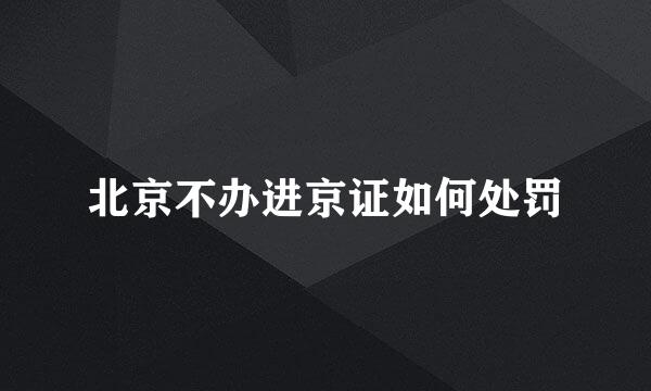 北京不办进京证如何处罚