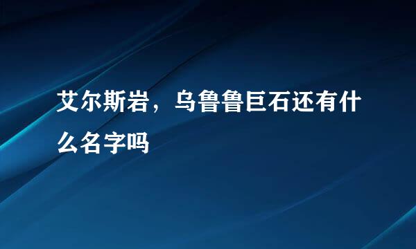 艾尔斯岩，乌鲁鲁巨石还有什么名字吗