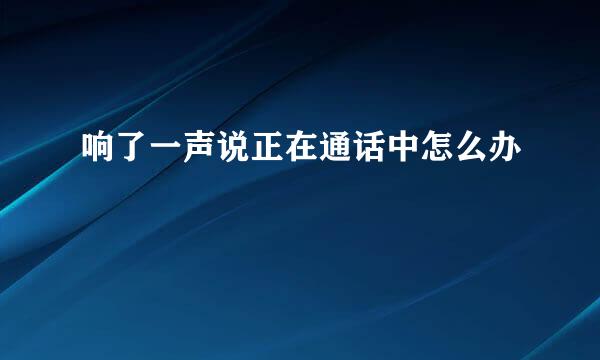 响了一声说正在通话中怎么办
