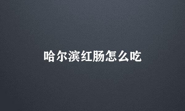哈尔滨红肠怎么吃