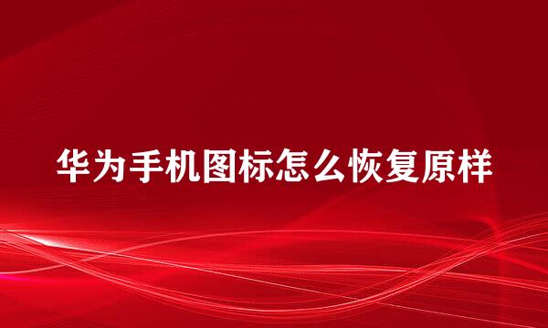 华为手机图标怎么恢复原样