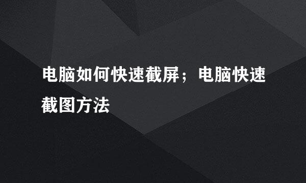 电脑如何快速截屏；电脑快速截图方法