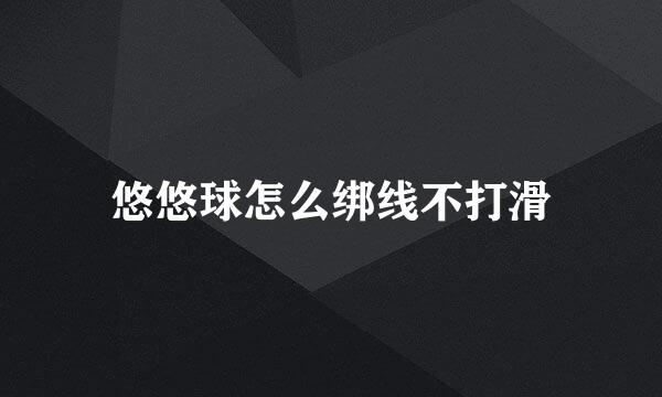 悠悠球怎么绑线不打滑