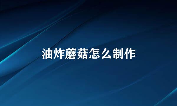 油炸蘑菇怎么制作