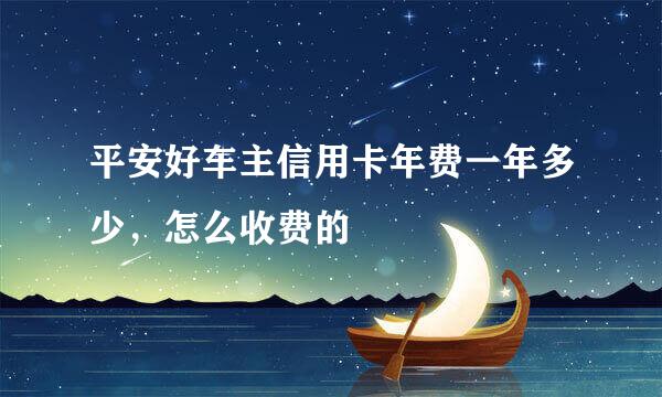 平安好车主信用卡年费一年多少，怎么收费的