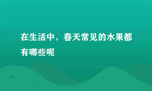 在生活中，春天常见的水果都有哪些呢