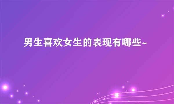 男生喜欢女生的表现有哪些~