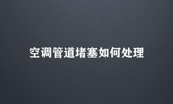 空调管道堵塞如何处理