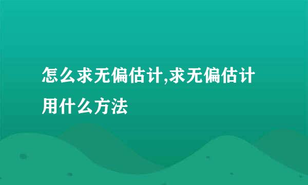 怎么求无偏估计,求无偏估计用什么方法