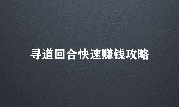 寻道回合快速赚钱攻略