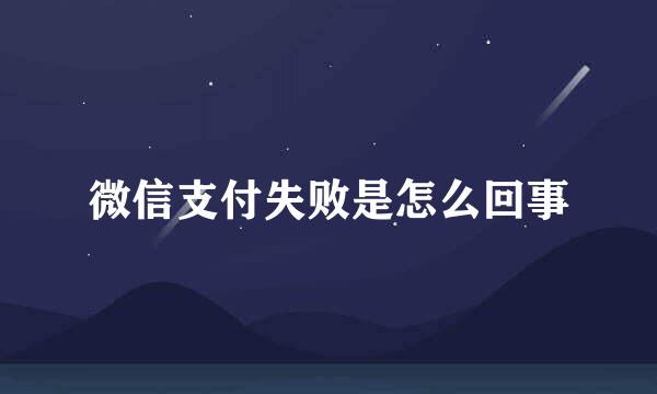 微信支付失败是怎么回事
