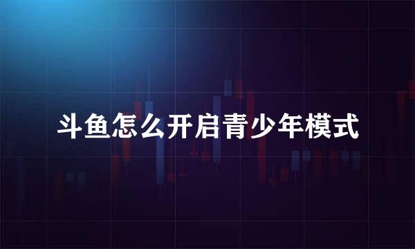 斗鱼怎么开启青少年模式