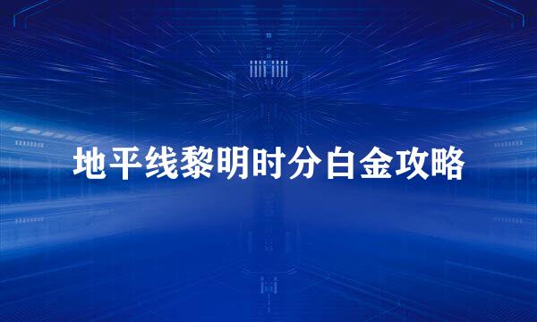 地平线黎明时分白金攻略