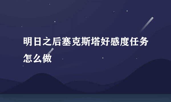 明日之后塞克斯塔好感度任务怎么做