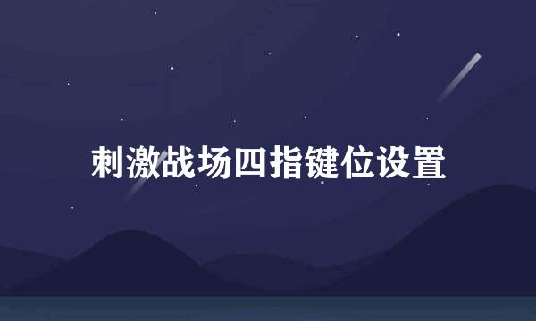 刺激战场四指键位设置