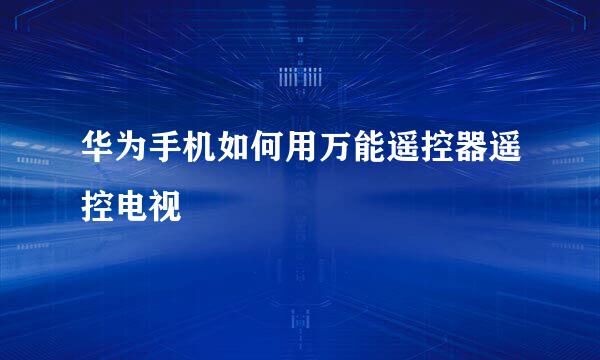 华为手机如何用万能遥控器遥控电视