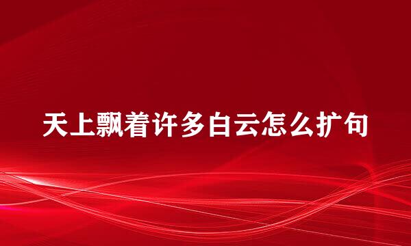 天上飘着许多白云怎么扩句