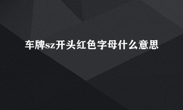 车牌sz开头红色字母什么意思
