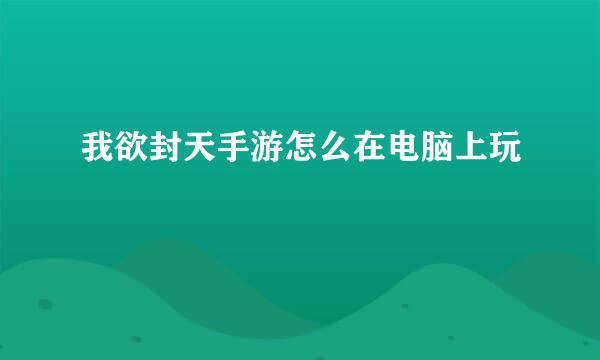我欲封天手游怎么在电脑上玩