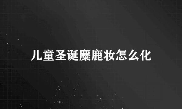 儿童圣诞麋鹿妆怎么化