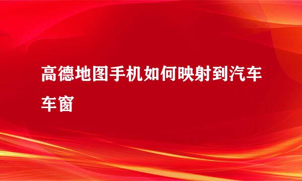 高德地图手机如何映射到汽车车窗