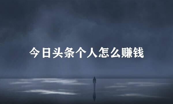 今日头条个人怎么赚钱