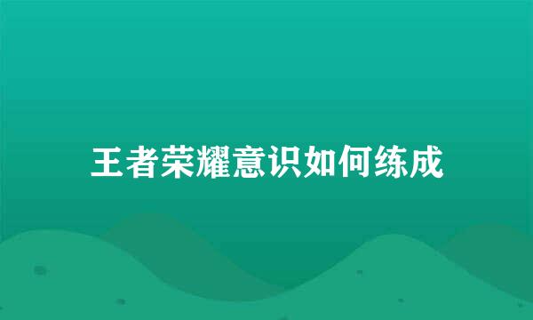 王者荣耀意识如何练成