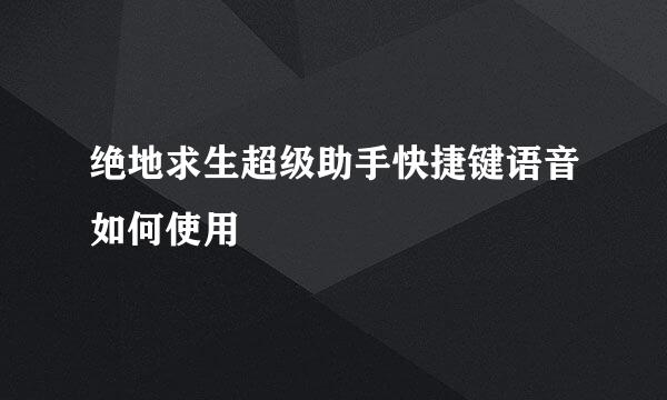绝地求生超级助手快捷键语音如何使用