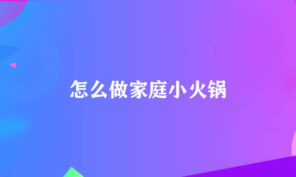 怎么做家庭小火锅