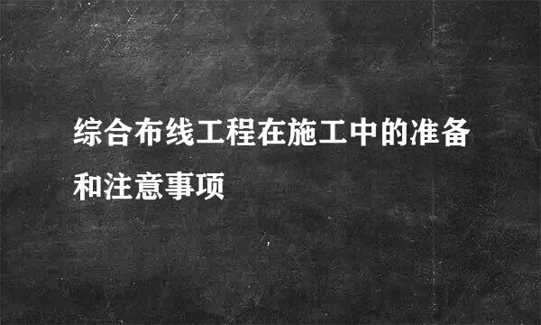 综合布线工程在施工中的准备和注意事项