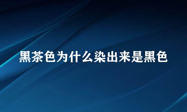 黑茶色为什么染出来是黑色