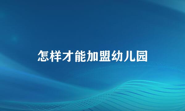 怎样才能加盟幼儿园