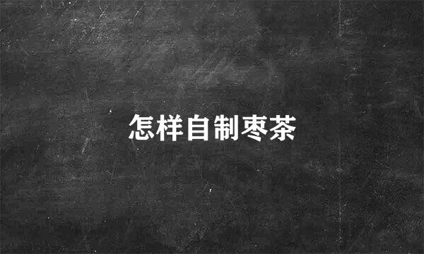 怎样自制枣茶
