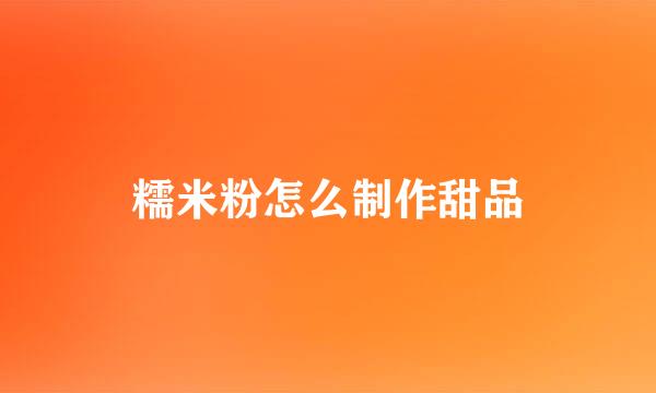 糯米粉怎么制作甜品