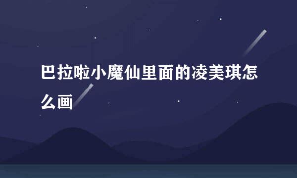 巴拉啦小魔仙里面的凌美琪怎么画