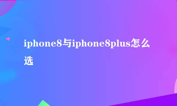 iphone8与iphone8plus怎么选