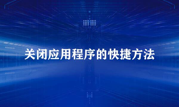 关闭应用程序的快捷方法