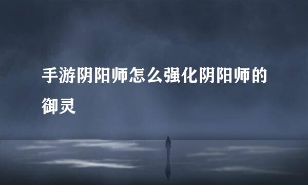 手游阴阳师怎么强化阴阳师的御灵