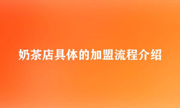 奶茶店具体的加盟流程介绍