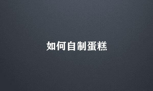 如何自制蛋糕