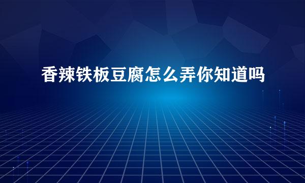 香辣铁板豆腐怎么弄你知道吗