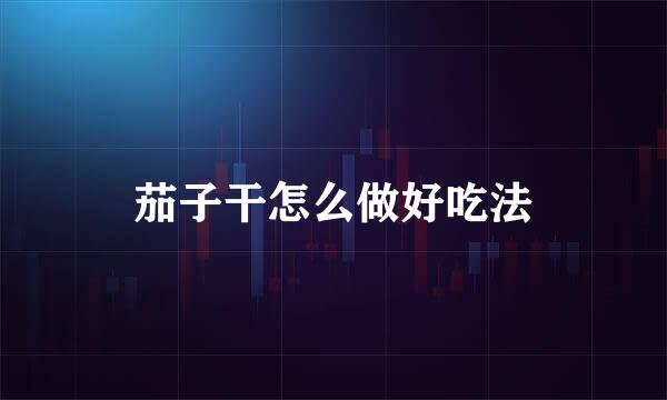 茄子干怎么做好吃法