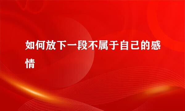 如何放下一段不属于自己的感情
