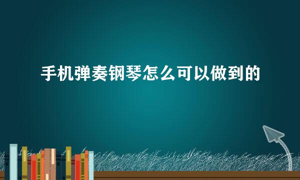 手机弹奏钢琴怎么可以做到的