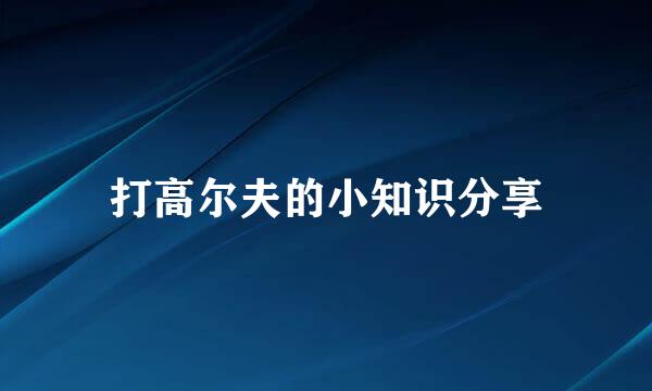打高尔夫的小知识分享