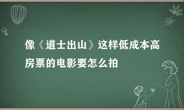 像《道士出山》这样低成本高房票的电影要怎么拍