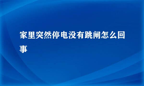 家里突然停电没有跳闸怎么回事