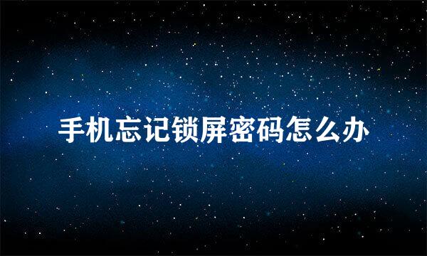 手机忘记锁屏密码怎么办