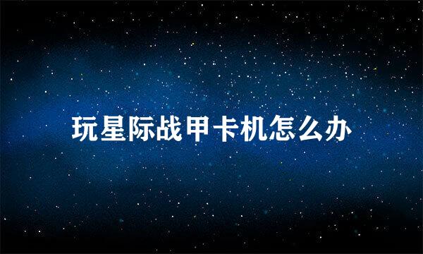玩星际战甲卡机怎么办