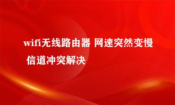 wifi无线路由器 网速突然变慢 信道冲突解决